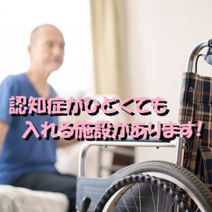 親の認知症がひどくても入れる施設はありますが注意点があります！